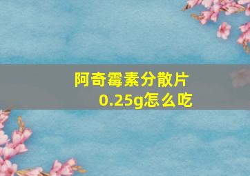 阿奇霉素分散片 0.25g怎么吃